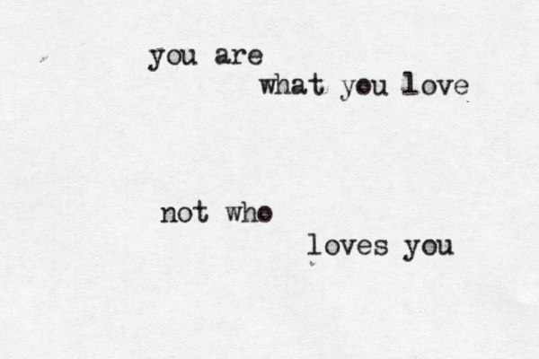 you are what you love not who loves you 
