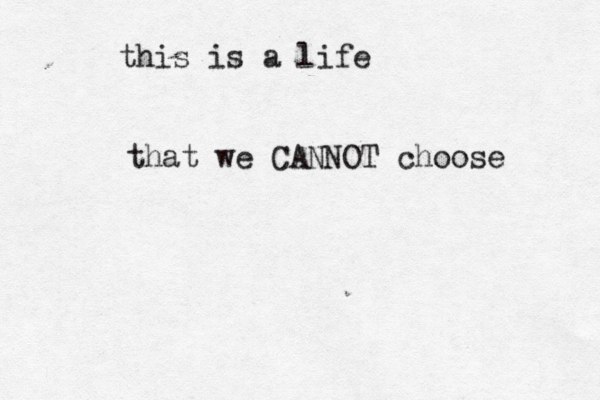 this is a life that we CANNOT choose 