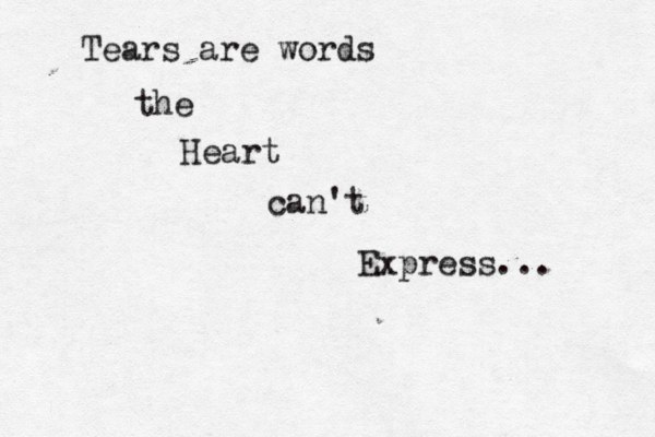 Tears are words the Heart can't Express... 