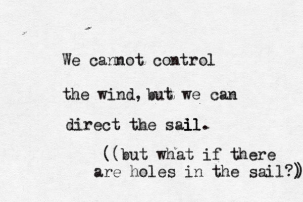 We cannot control the wind, but we can direct the sal il i il. ((but what if there are holes in the sail?) ) 