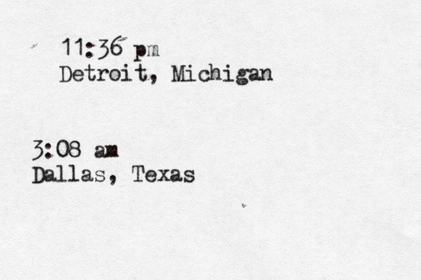 11:36 pm Detroit, Michigan 3:08 am Dallas, Texas