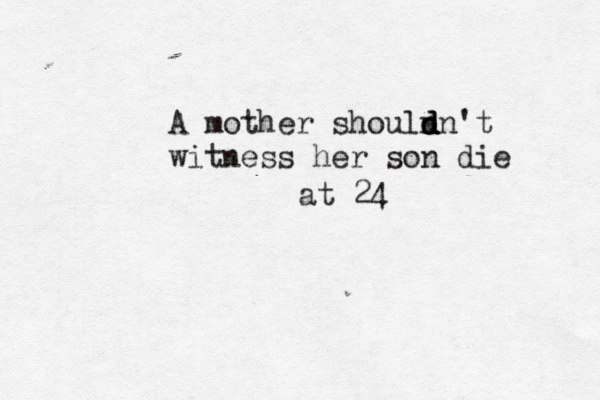 A mother shouln d d dn't witness her son die at 24