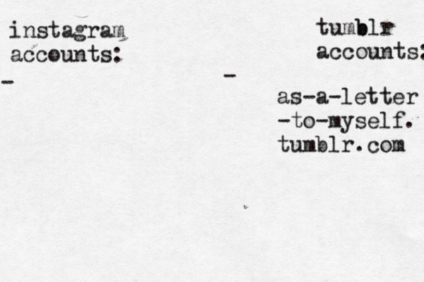 instagram accounts: tumb blr accounts: - - as-a-letter -to-myself. tumblr.com 