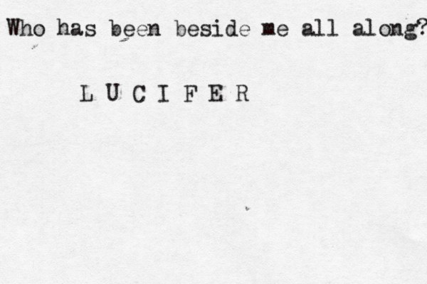 Who has been beside me all along? L U C I F E R