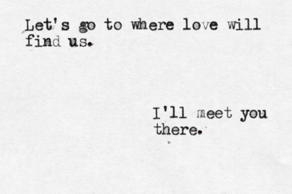 Let's go to where love will find us. I'll meet you there. 
