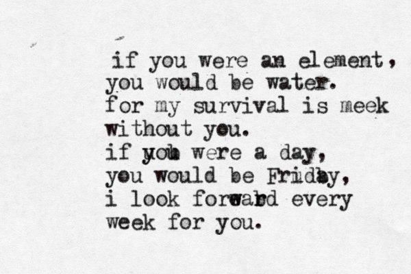 if you were an element , you would be water. for my survival is meek without you. if uou y y b were a day, you would be Fruda i by, i look forear w w b rd every week for you. 