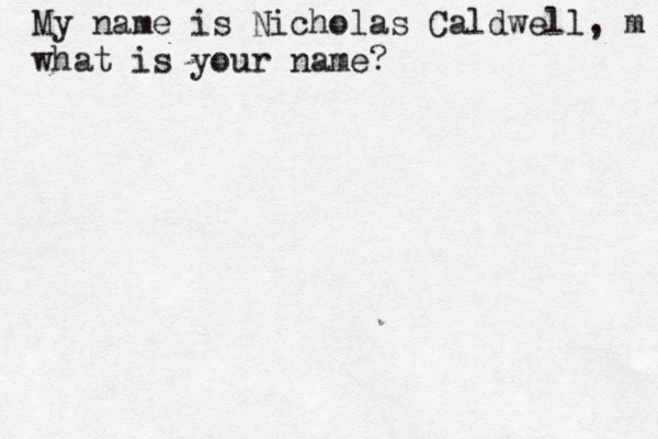 My name is Nicholas Caldwell, m what is your name? 
