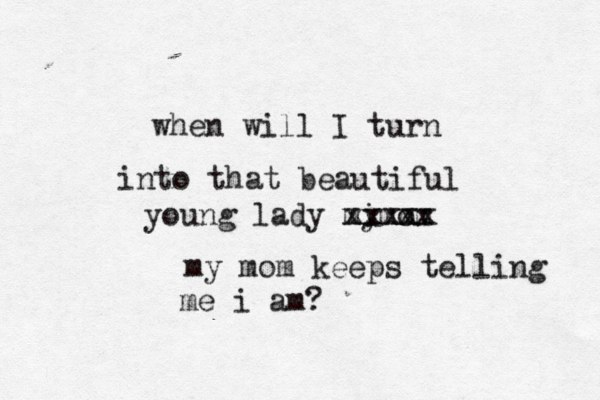 when will I turn into that beautiful young lady mi ymom xxxxx my mom keeps telling me i am? xxxxx 