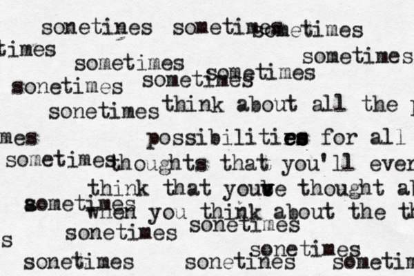 sometimes think about all the po possibilitirs e e e e es s s for all thoughts that you'll ever think that yoube v v v c thought about when you think about the thoughts sonetimes sonetimes sometimes sonetines sonetimes sometimes sometimes sometimes sometimes sonetimes sonetimes sonetines a sometimes sonetimes sometimes sometimes times mes s 