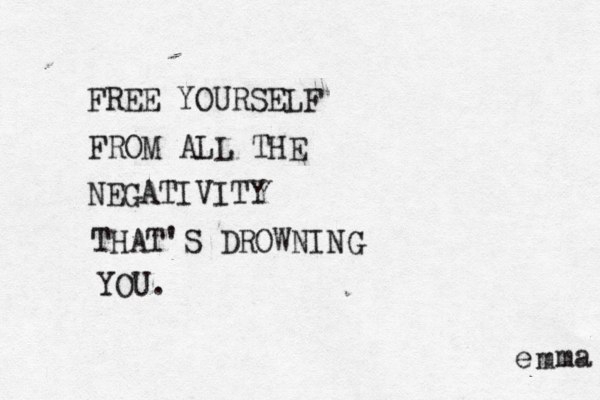 FREE YOURSELF FROM ALL THE NEGATIVITY THAT'S DROWNING YOU. m e ma 