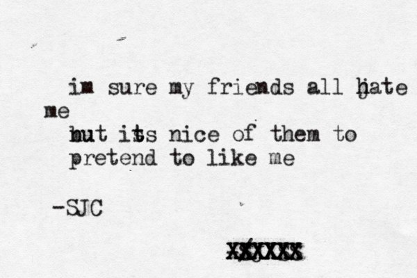 im sure my friends all jate h h e m nu but is t ts nice of them to pretend to like me / -SJXSS X XXXX XX XXXXX XXXXX X XXXXXX XXXXX -SJC
