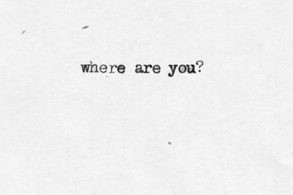 where are you? 