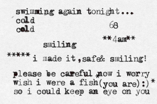 swimming again tonight cold old c smiling 68 ... please be careful now i worry wish i were a fish so i could keep an eye on you ***** i made it ,safe& smiling! (you are):) * * **4am** 