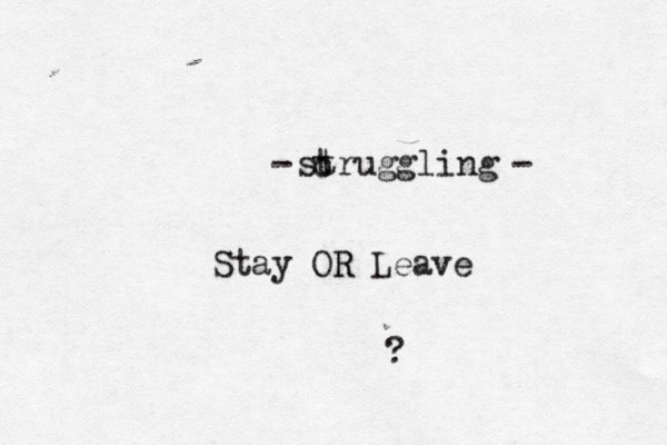 struggling Stay OR R Leave ? - c t - 