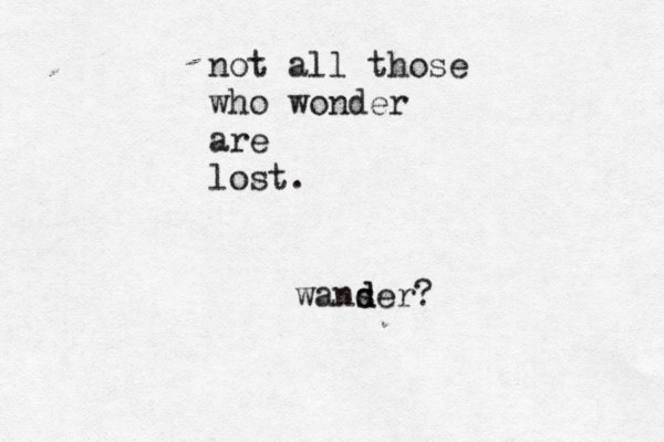 not all those who wonder are lost. wans der? d