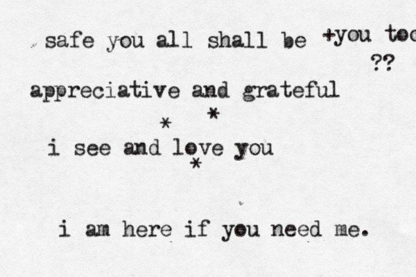 safe you all shall be appreciative and gr ateful i see and love you +you too ?? * * * i am here if you need me. 
