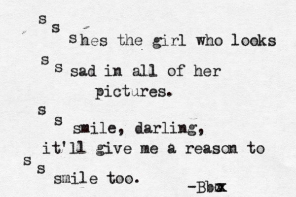 s s s hes the girl who looks s s sad in all of her pictures. s s smile , darling, it'll give me a reason to s s smile too. -Bbo x x x