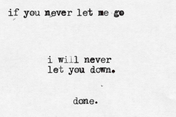if you never let me go i will never let you down. done.