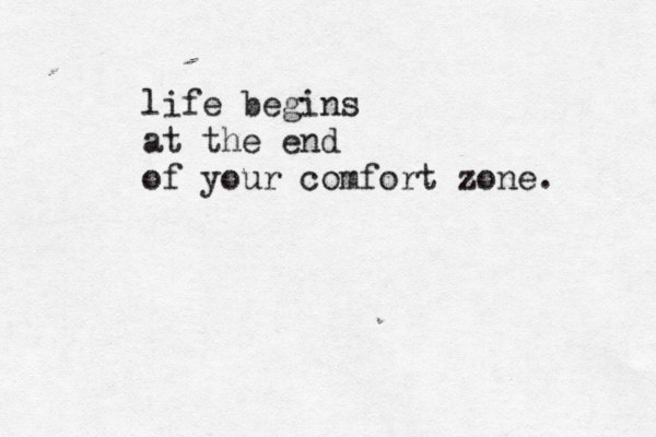 life begins at the end of your comfort zone. 