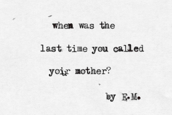 when was the last ti e m you called yoir mother? u by E.M. 