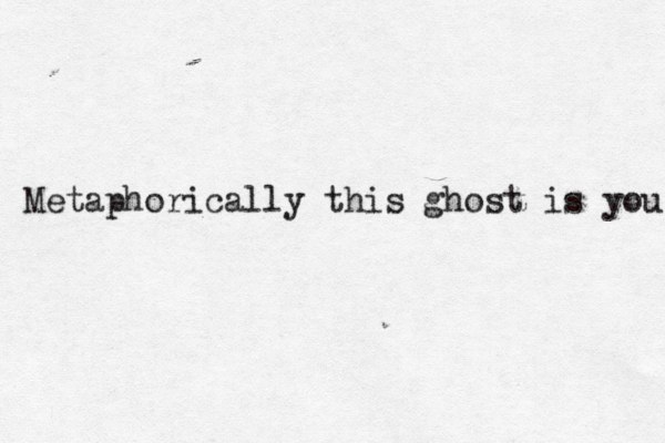 Metaphorically this ghost is you 