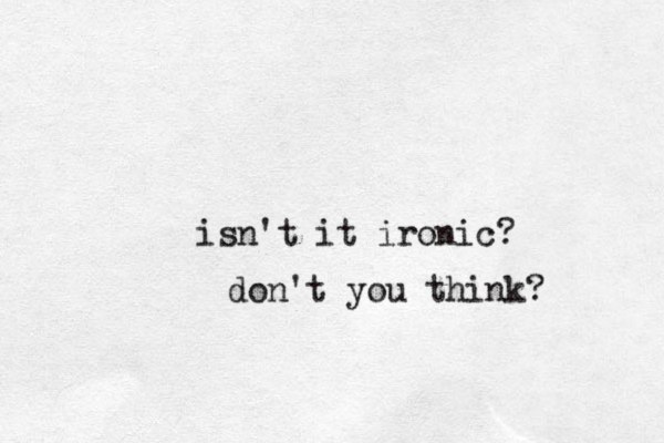 isn't it ironic? don't you think? 