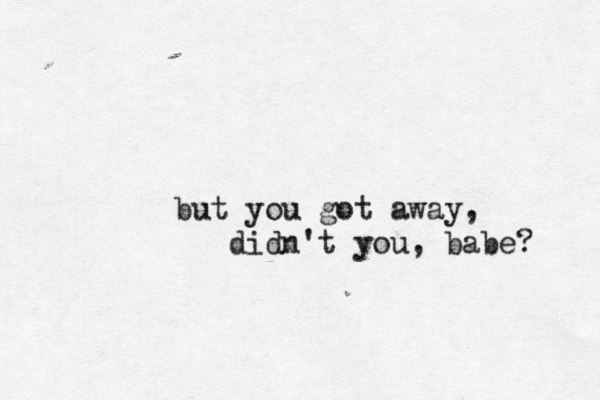 but you got away, didn't you, babe? 