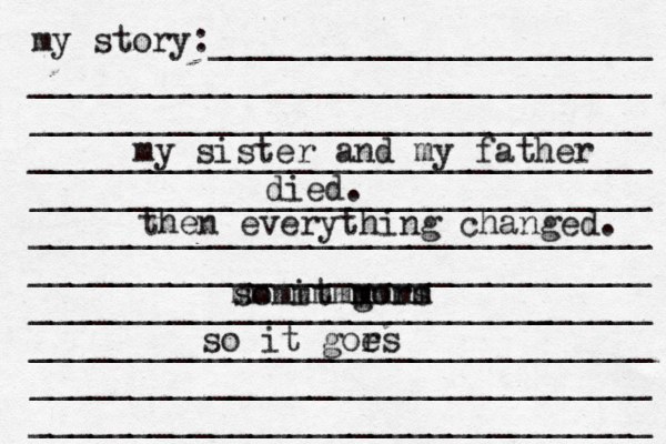 my story:______________________ _______________________________ _______________________________ _______________________________ _______________________________ _______________________________ _______________________________ ______________________[[[_ _________ _______________________________ _______________________________ _______________________________ my sister and my father died. then everything changed. so it gors mmmm mmmmmmm so it gors e 