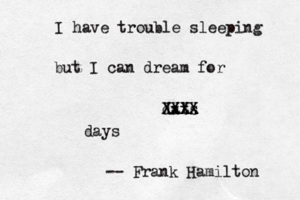 I have trouble sleeping but I can dream for dats Xxxx XXXX XXX days -- Frank Hamilton 
