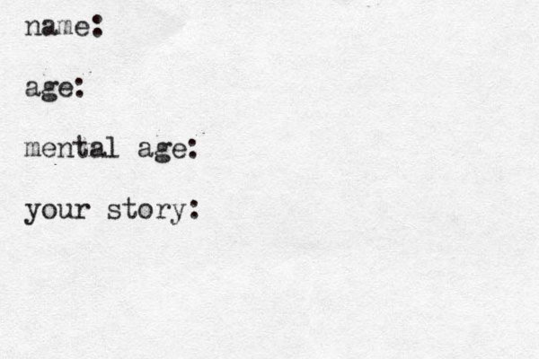 name: age: mental age: your story: 