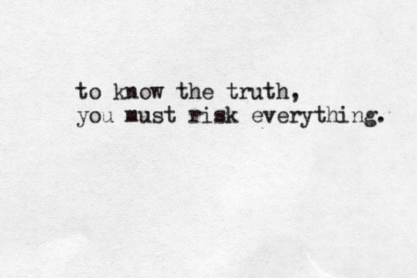 to know the truth, you must risk everything. 