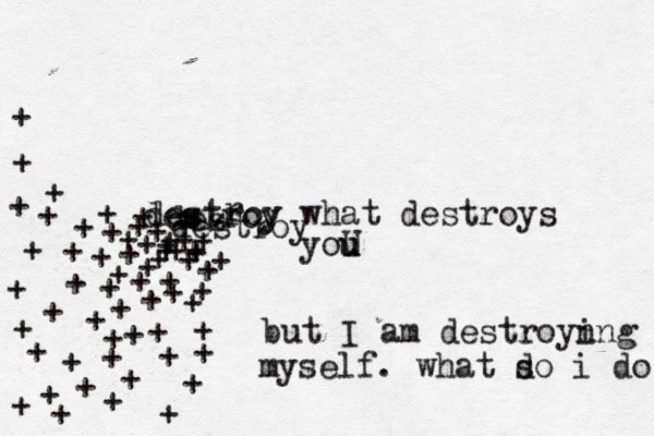 destroy what destroys you u U s r destroy des destroy + + ++ + + + + + + + + + + + + + + + + + + + + + + + + + + + + + + + + + + + + + + + + + + + + + + + + + + + + + + + + + but I am destroyn ing myself. what s do i do 
