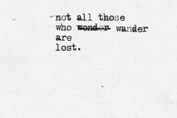 not all those who wonder are lost. ------ wander 