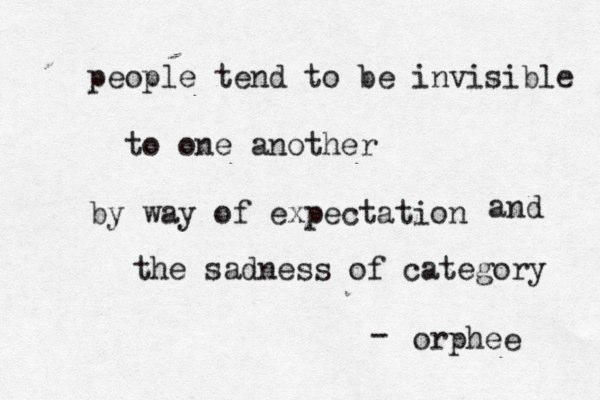 I never gave up on you I just grew tired of you giving up on me. —O - rphee people tend to be invisible to one another by way of expectation and the sadness of category —orphé ee -