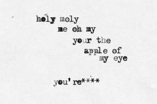 holy moly me oh my your the apple of my eye you're**** 