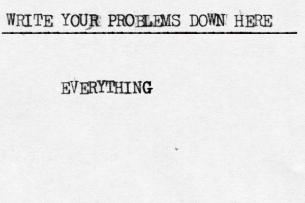 WRITE YOUR PROBLEMS DOWN HERE ________________________________ EVERYTHING G G