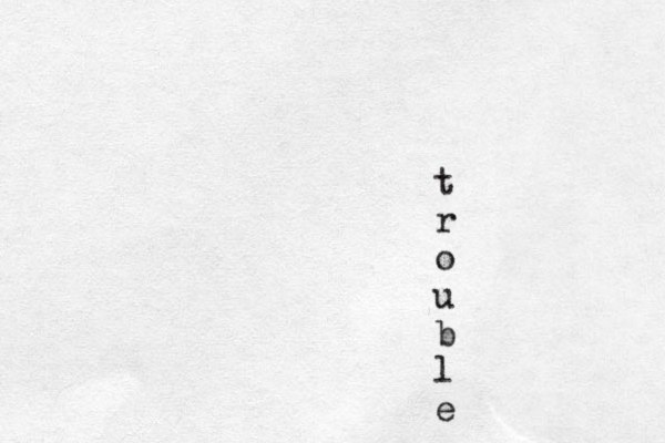 t r o u b l e