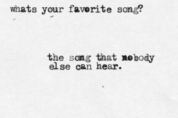 whats your favorite song? the song that nobody else can hear.