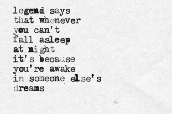 legend says that whenever you can't fall asleep at night it's because you're awake in someone else's dreams 