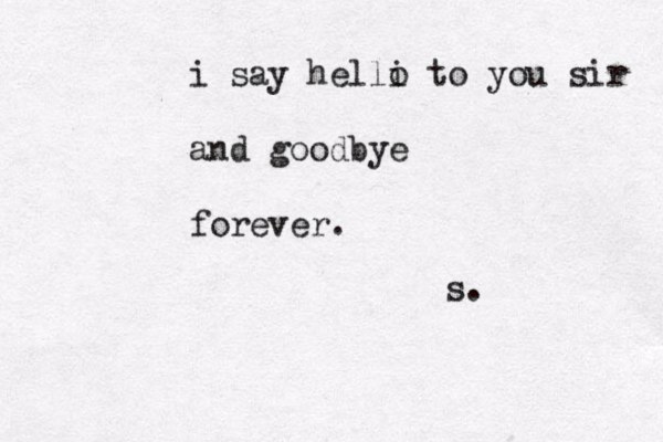 i say helli o to you sir and goodbye forever. s. 