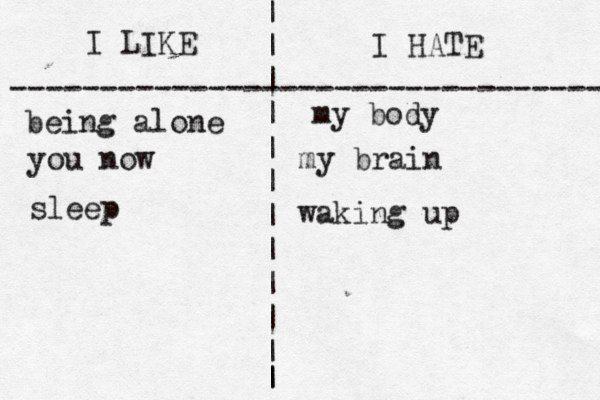 I LIKE I HATE --------------------------------- | | | | | | | | | | | | | my body being alone you now my brain sleep waking up 