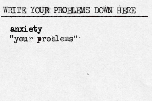 WRITE YOUR PROBLEMS DOWN HERE ________________________________ anxiety anxiety "your problems"