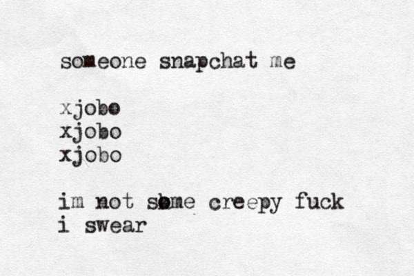 someone snapchat me xjobo xjobo xjobo im not sk o ome creepy fuck i swear 