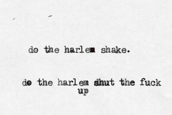 do the harlem shake. do the harlem dhu shut the fuck up 