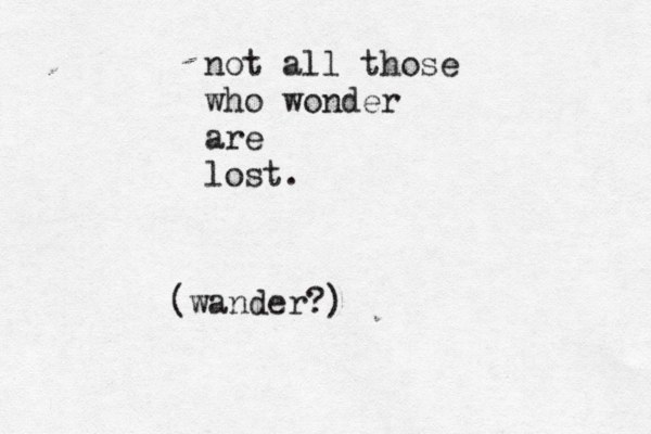 not all those who wonder are lost. (wander?)