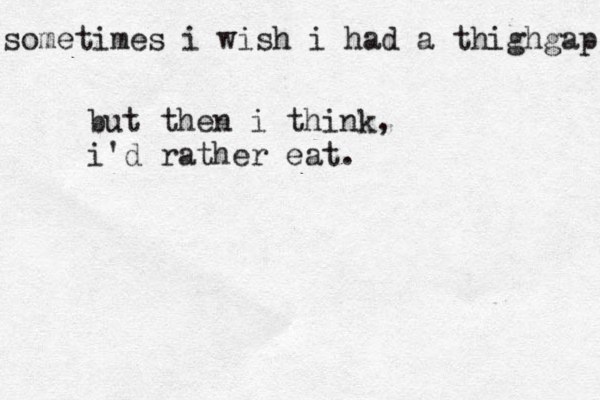 so metimes i wish i had a thighgap but then i think, i'd rather eat.