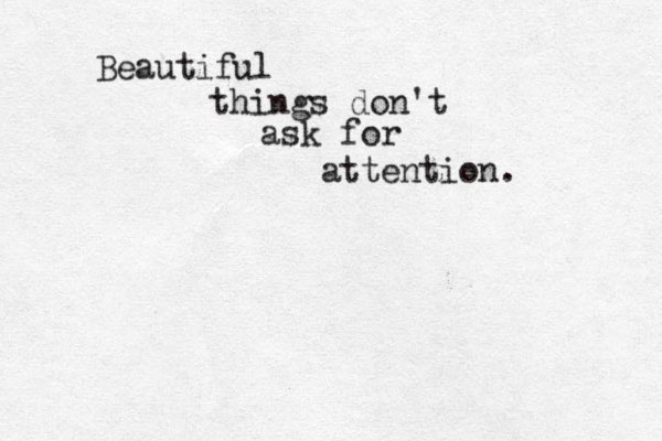 Beautiful things don't ask for attention. 