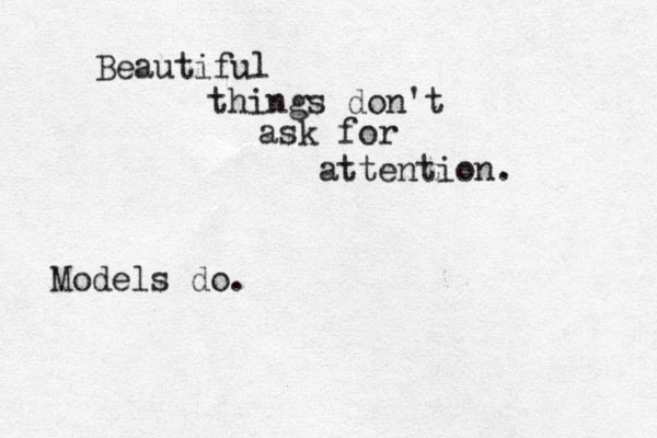 Beautiful things don't ask for attention. Models do.