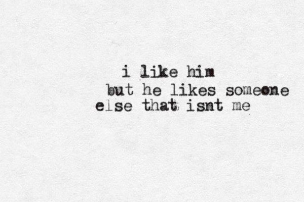 i like him but he likes someone else that isnt me 