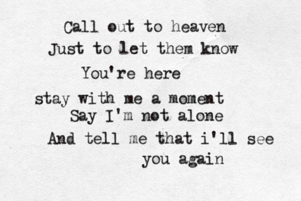 Call out to heaven Just to let them know You're here stay with me a moment Say I'm not alone And tell me that i'll see you again